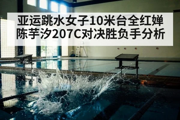亚运跳水女子10米台全红婵陈芋汐207C对决胜负手分析