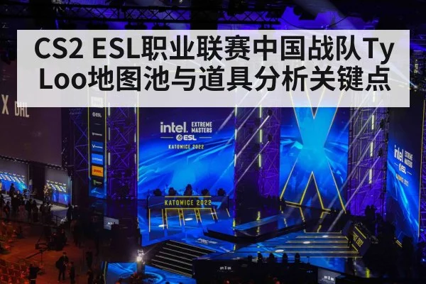 CS2 ESL职业联赛中国战队TyLoo地图池与道具分析关键点