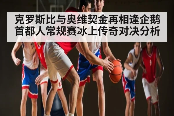 克罗斯比与奥维契金再相逢企鹅首都人常规赛冰上传奇对决分析