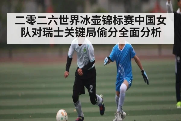 二零二六世界冰壶锦标赛中国女队对瑞士关键局偷分全面分析