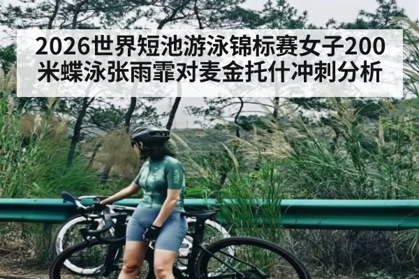 2026世界短池游泳锦标赛女子200米蝶泳张雨霏对麦金托什冲刺分析