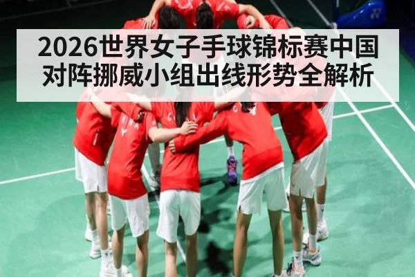 2026世界女子手球锦标赛中国对阵挪威小组出线形势全解析